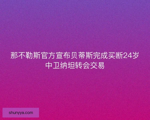 那不勒斯官方宣布贝蒂斯完成买断24岁中卫纳坦转会交易