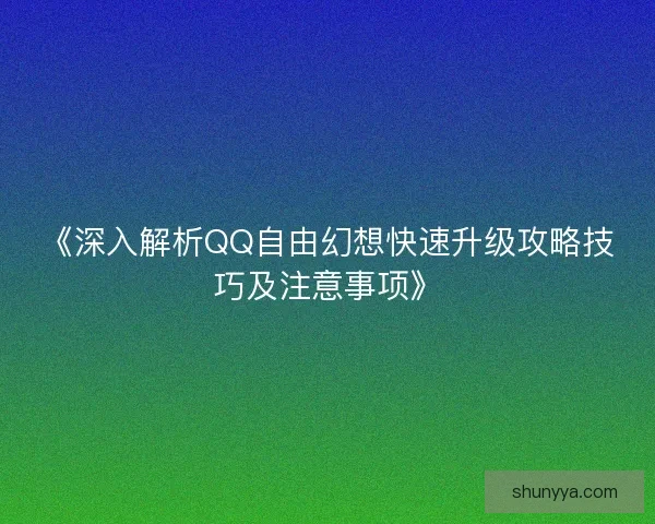 《深入解析QQ自由幻想快速升级攻略技巧及注意事项》