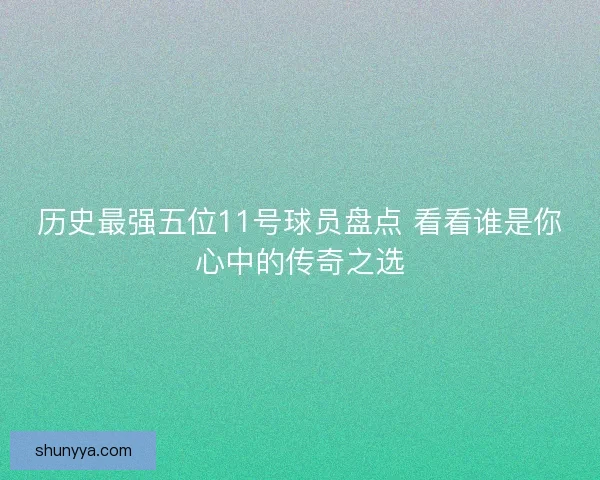 历史最强五位11号球员盘点 看看谁是你心中的传奇之选
