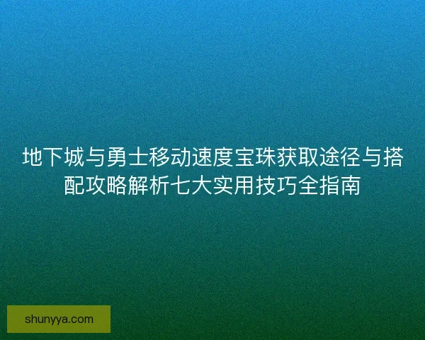 地下城与勇士移动速度宝珠获取途径与搭配攻略解析七大实用技巧全指南