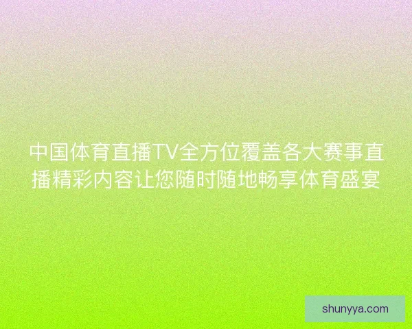 中国体育直播TV全方位覆盖各大赛事直播精彩内容让您随时随地畅享体育盛宴 中国体育直播TV全方位覆盖各大赛事直播精彩内容让您随时随地畅享体育盛宴