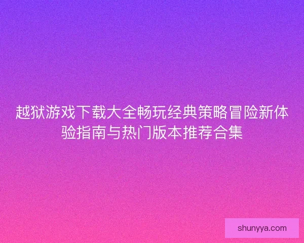 越狱游戏下载大全畅玩经典策略冒险新体验指南与热门版本推荐合集