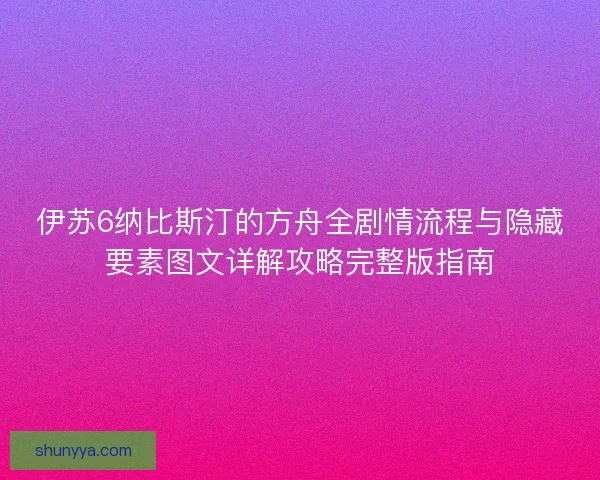 伊苏6纳比斯汀的方舟全剧情流程与隐藏要素图文详解攻略完整版指南 伊苏6纳比斯汀的方舟全剧情流程与隐藏要素图文详解攻略完整版指南